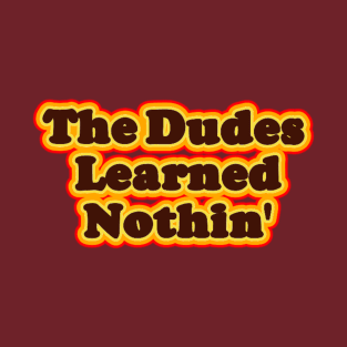 The Dudes Learned Nothin' T-Shirt