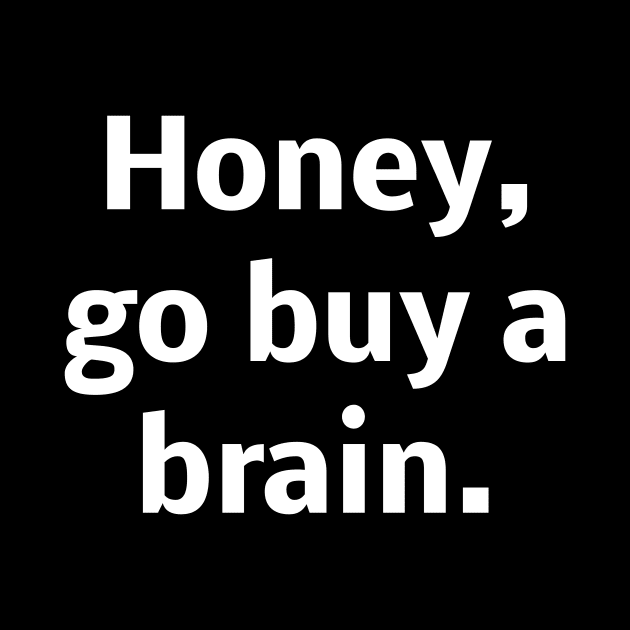 Honey go buy a brain by Word and Saying