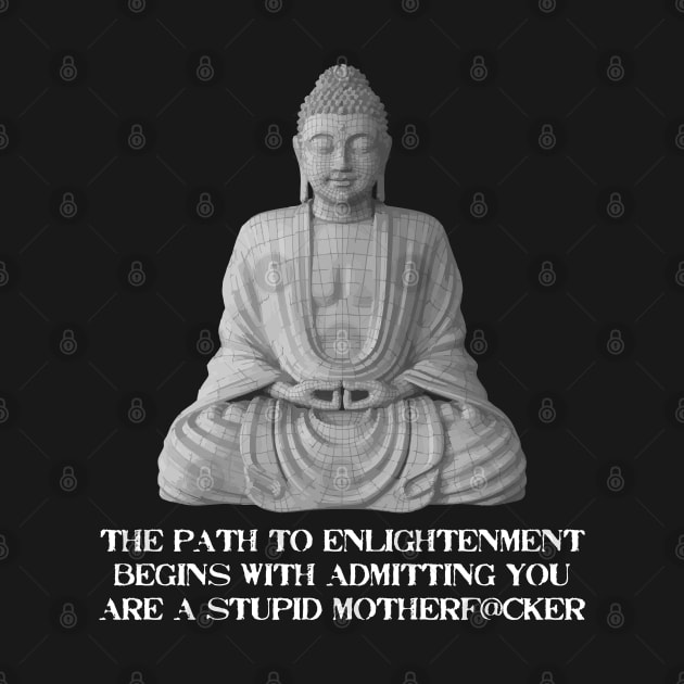 The Path To Enlightenment Begins With Admitting You Are A Stupid Motherfucker. by Muzehack