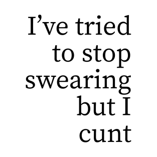 I've tried to stop swearing but I cunt V2 T-Shirt