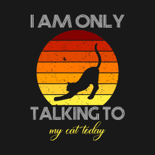 I am only talking to my cat today T-Shirt