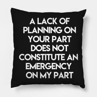 A Lack Of Planning On Your Part Does Not Constitute An Emergency On My Part Pillow