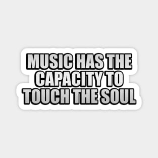 Music has the capacity to touch the soul Magnet