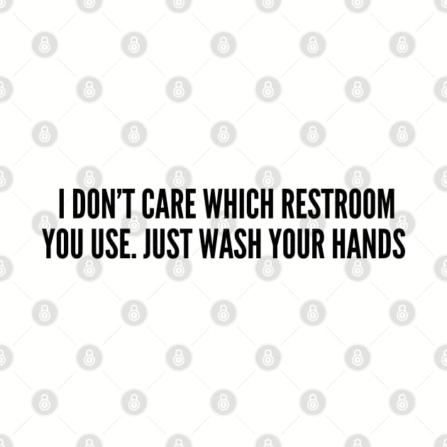 LGBT - I Don't Care Which Restroom You Use Just Wash Your Hands - Funny Joke Statement Humor Slogan by sillyslogans