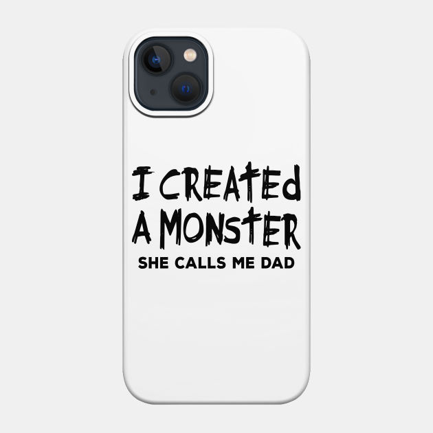 Dad Shirt - I Created a Monster She Calls me Dad - Dad - Phone Case