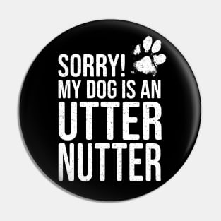 Funny Dog Lover Gift - Sorry! My Dog is an Utter Nutter Pin