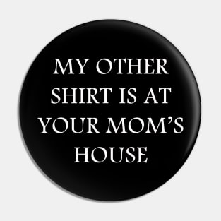 My Other Shirt Is At Your Mom's House Pin