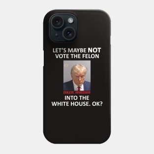 Let’s Maybe NOT Vote the Felon Into The White House.  OK? Phone Case