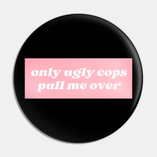 Only Ugly Cops Pull Me Over Pin