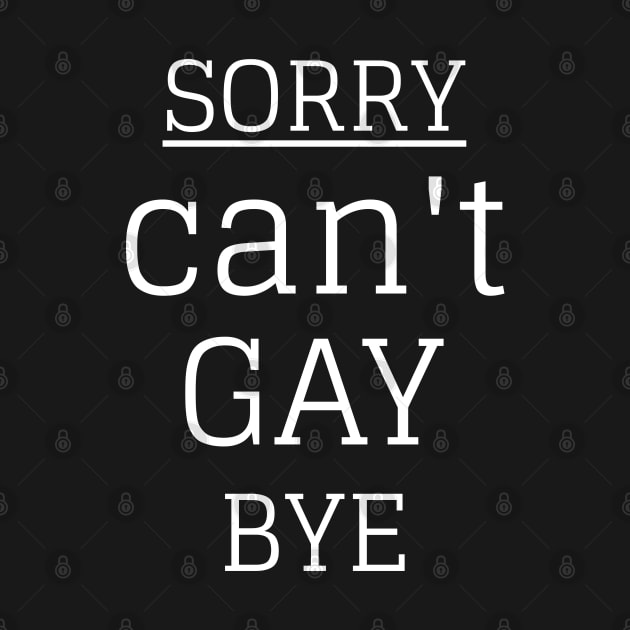 Sorry Can't Gay Bye by Hunter_c4 "Click here to uncover more designs"