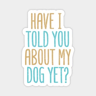 Have I Told You About My Dog Yet? Magnet