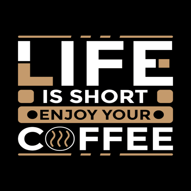 Life Is Short Enjoy Your Coffee by jerranne