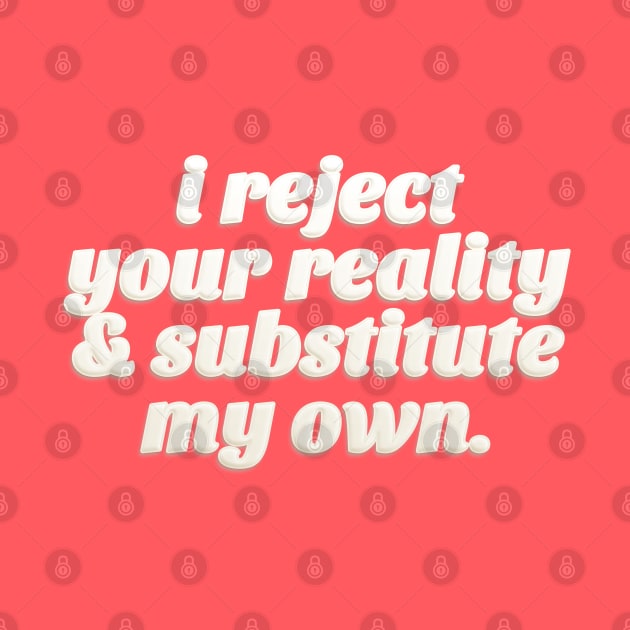 I Reject Your Reality & Substitute My Own - Quote Design by DankFutura