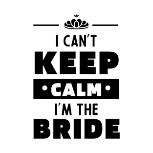 I Can't Keep Calm I'm The Bride - Mother's Day Funny Gift T-Shirt