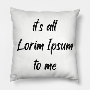 It's all Lorim Ipsum to me Pillow