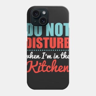 Do Not Disturb When I'm in the Kitchen Phone Case