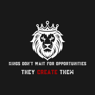 Kings don't wait for opportunities they create them T-Shirt