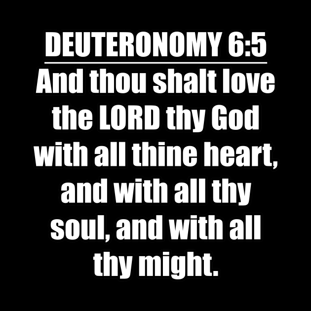 Deuteronomy 6:5 Bible verse "And thou shalt love the LORD thy God with all thine heart, and with all thy soul, and with all thy might." King James Version (KJV) by Holy Bible Verses