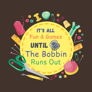 It's All Fun and Games until Bobbin Runs Out T-Shirt