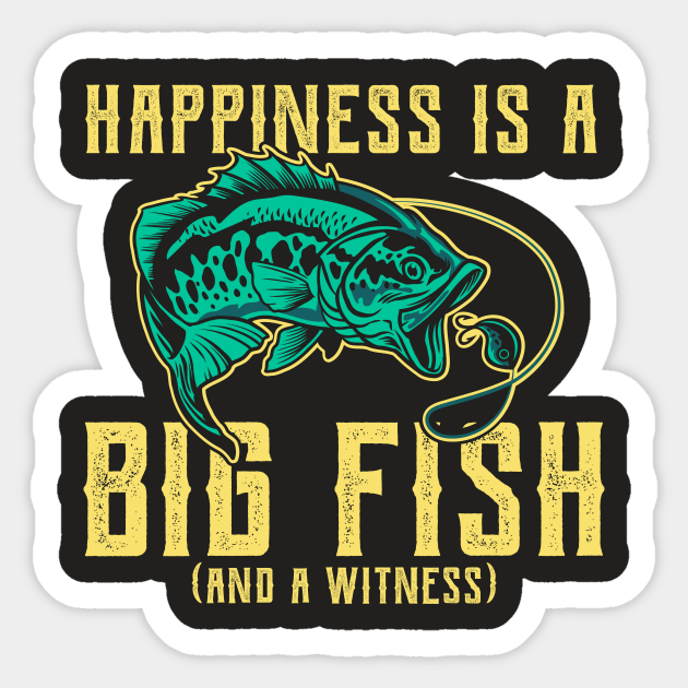 Happiness is A Big Fish & A Witness Shirt Funny Fishing Gift - Happiness Is A Big Fish And A Witness - Sticker | TeePublic Happiness is A Big Fish & A Witness Shirt Funny Fishing Gift - Happiness Is A Big Fish And A Witness - Sticker | TeePublic
