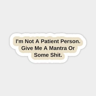 I'm Not A Patient Person. Give Me A Mantra Or Some Shit Magnet