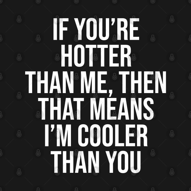 If you're hotter than me, then that means i'm cooler than you by Ericokore