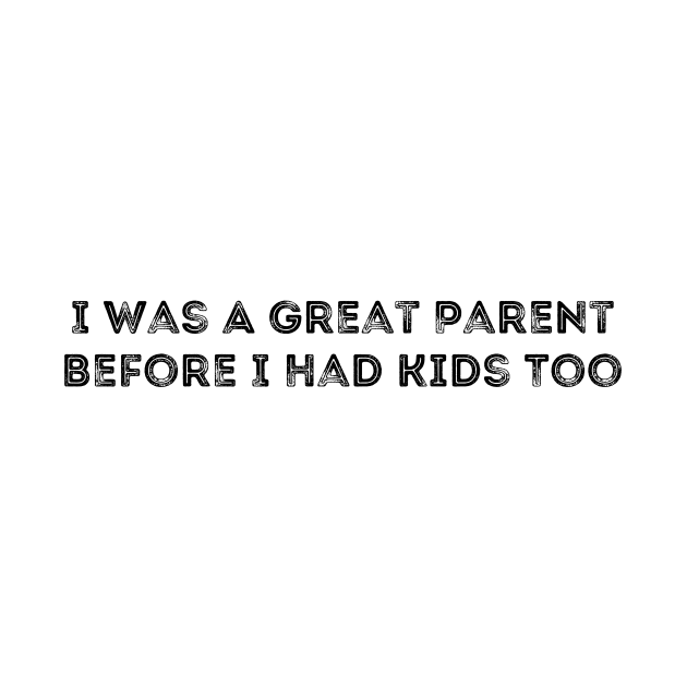 I Was A Great Parent Before I Had Kids Too by CoubaCarla