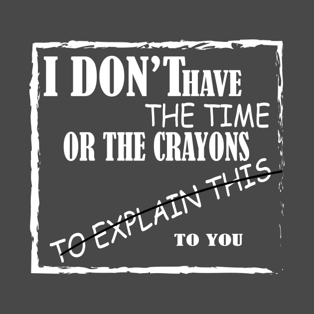 i don t have the  time or crayon to explain to you by HABES