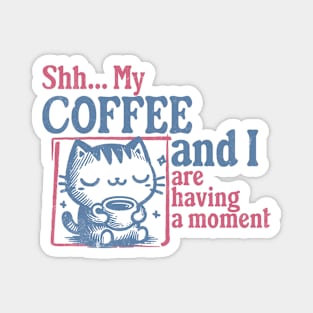 Shhh My Coffee and I are having a Moment Coffee Lover Magnet