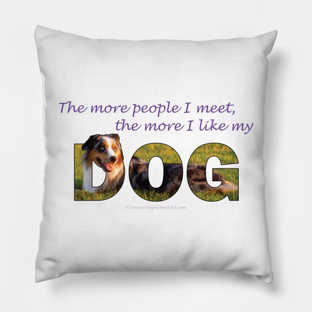 The more people I meet the more I like my dog - Australian Shepherd Collie oil painting word art Pillow by DawnDesignsWordArt