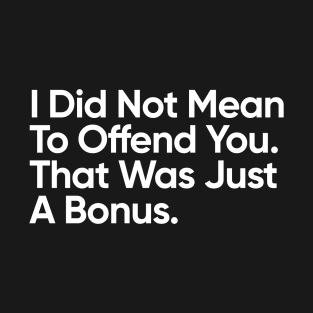 I Did Not Mean To Offend You. That Was Just A Bonus. T-Shirt