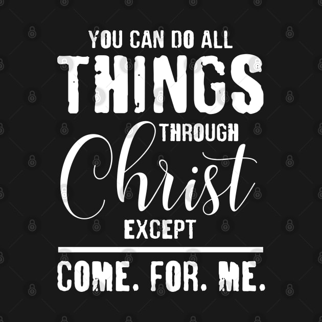 You Can Do All Things Through Christ Except Come For Me by lenaissac2