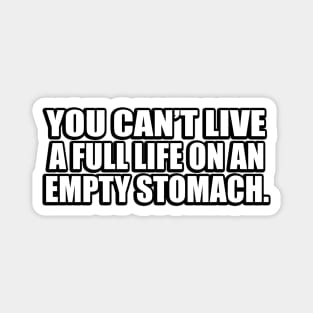 You can’t live a full life on an empty stomach Magnet