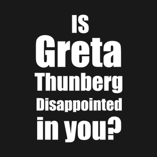 Is Greta Thunberg disappointed in you? T-Shirt