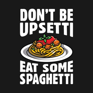 Don’t Be Upsetti Eat Some Spaghetti T-Shirt