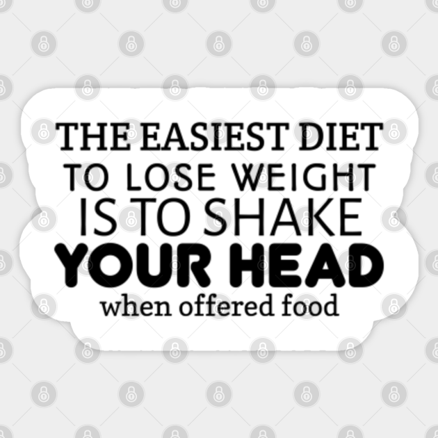 The easiest diet To lose weight is To shake Your Head when offered food - Funny Diet - Sticker | TeePublic The easiest diet To lose weight is To shake Your Head when offered food - Funny Diet - Sticker | TeePublic