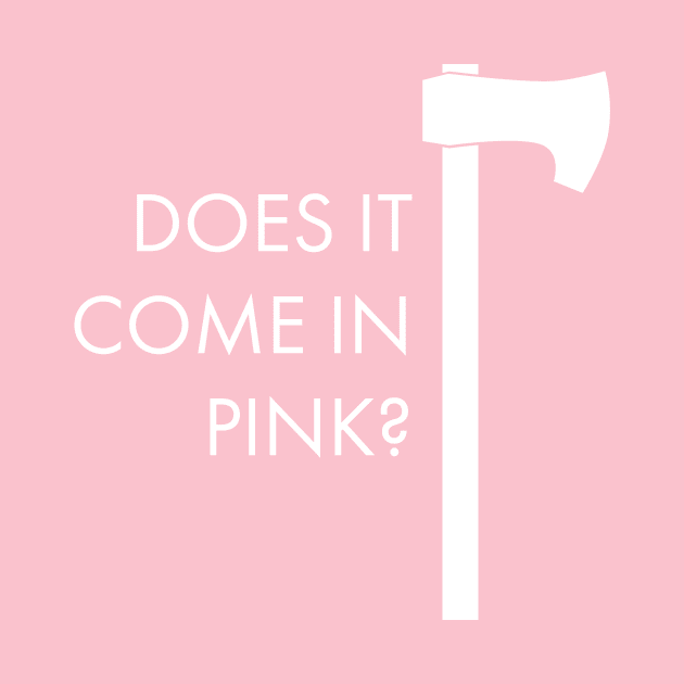 Does It Come In Pink Axe by mycologist