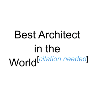 Best Architect in the World - Citation Needed! T-Shirt