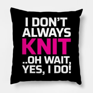 I Don't Always Knit.. Oh Wait, Yes I do! - Funny Knitting Quotes Pillow