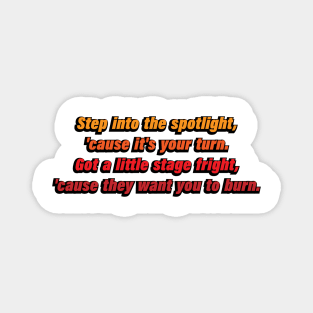 Step into the spotlight, 'cause it's your turn. Got a little stage fright, 'cause they want you to burn Magnet
