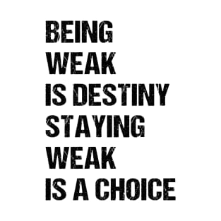 Being weak is destiny but staying weak is a choice T-Shirt