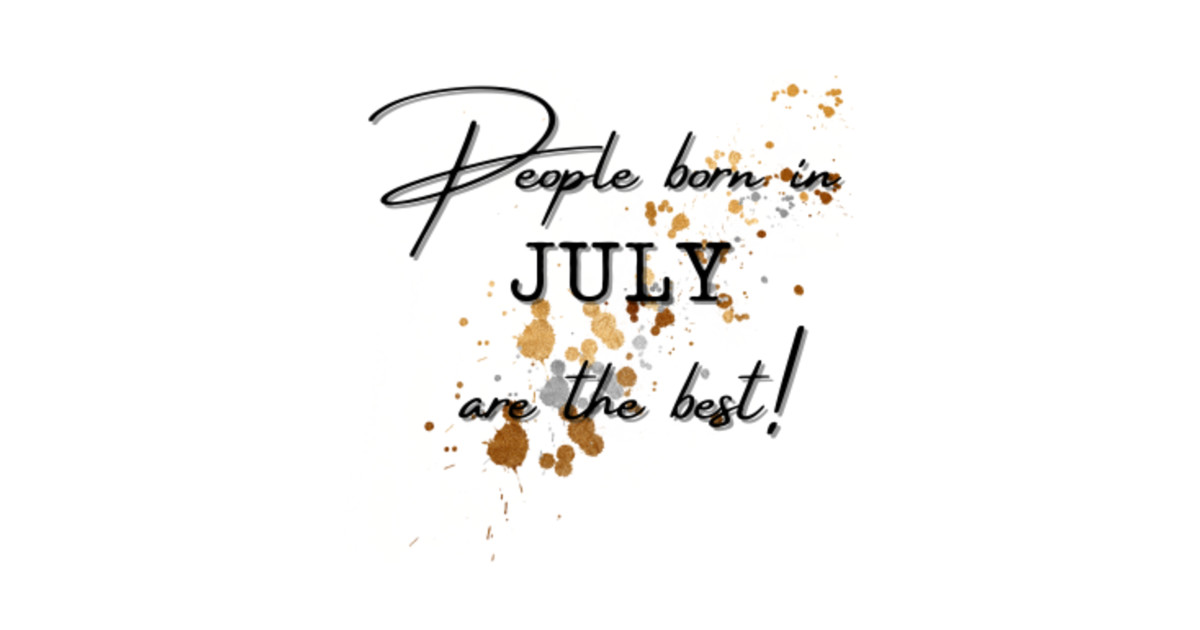 People born in July are the best! - People Born In July Are The Best