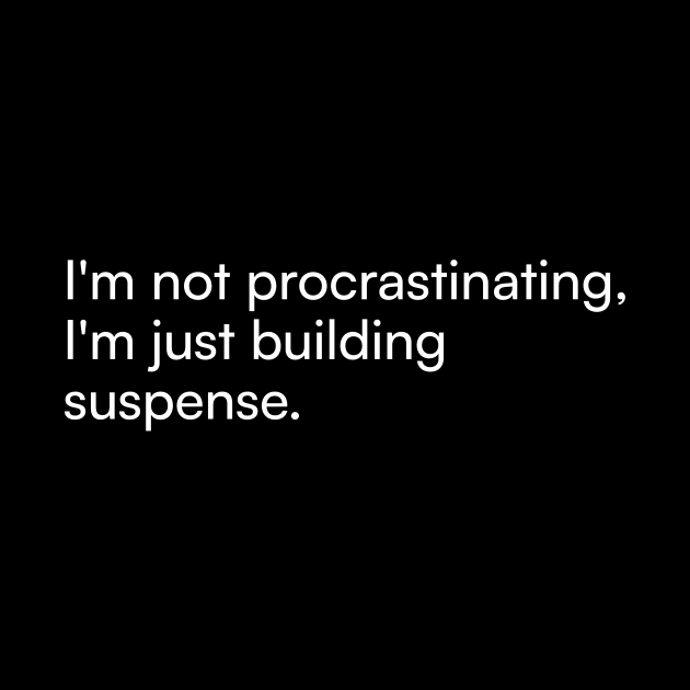 I'm not procrastinating, I'm just building suspense. by Merchgard