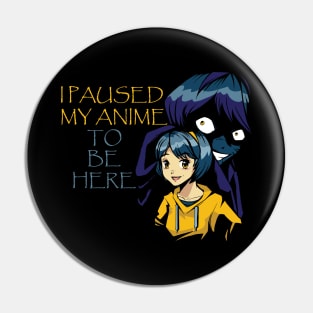 I Paused My Anime To Be Here Pin