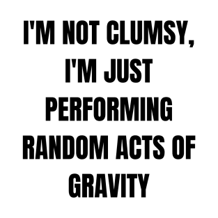 I'm not clumsy, I'm just performing random acts of gravity T-Shirt