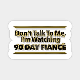 Don't Talk To Me, I'm Watching 90 Day Fiance - Superfan Magnet