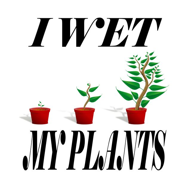 I Wet My Plants by karascom