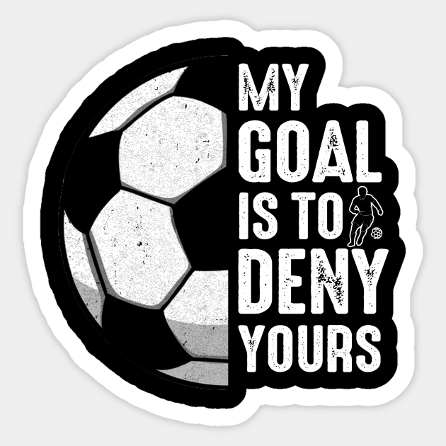 My Goal Is To Deny Yours Soccer Player Goalie Funny - My Goal Is To Deny Yours Soccer Player - Sticker | TeePublic My Goal Is To Deny Yours Soccer Player Goalie Funny - My Goal Is To Deny Yours Soccer Player - Sticker | TeePublic