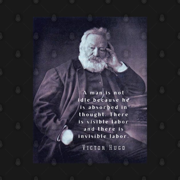 Victor Hugo portrait and  quote: A man is not idle because he is absorbed in thought. by artbleed