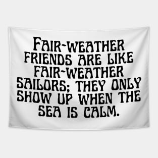 Fair-weather friends are like fair-weather sailors; they only show up when the sea is calm. Tapestry